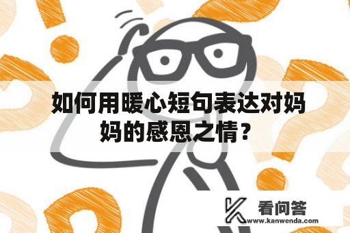  如何用暖心短句表达对妈妈的感恩之情？