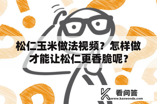松仁玉米做法视频？怎样做才能让松仁更香脆呢？
