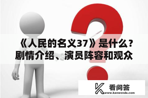 《人民的名义37》是什么？剧情介绍、演员阵容和观众反响怎样？