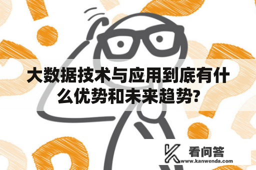 大数据技术与应用到底有什么优势和未来趋势?