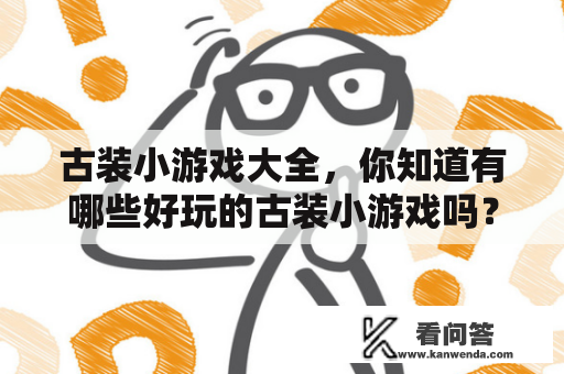 古装小游戏大全，你知道有哪些好玩的古装小游戏吗？