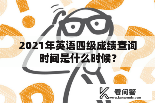 2021年英语四级成绩查询时间是什么时候？