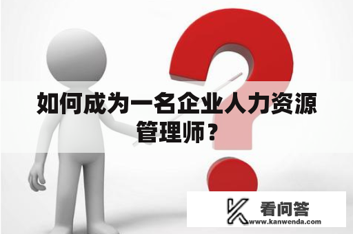 如何成为一名企业人力资源管理师？