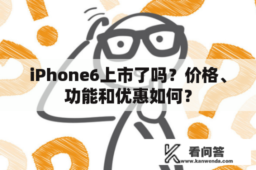 iPhone6上市了吗？价格、功能和优惠如何？