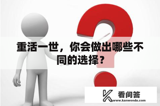 重活一世，你会做出哪些不同的选择？