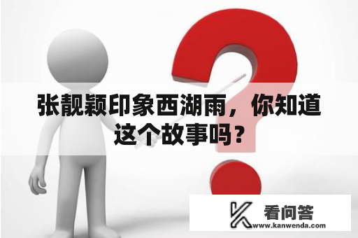 张靓颖印象西湖雨，你知道这个故事吗？