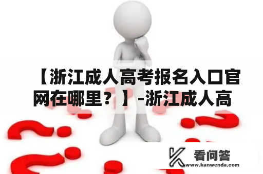 【浙江成人高考报名入口官网在哪里？】-浙江成人高考报名、网上报名入口、官方网站