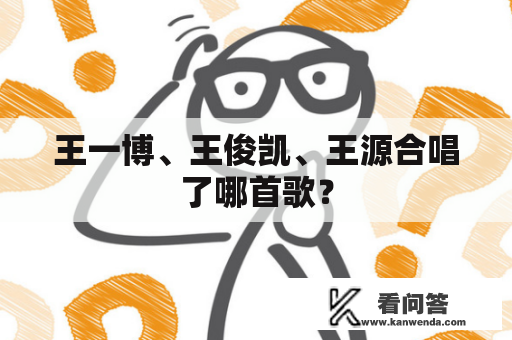 王一博、王俊凯、王源合唱了哪首歌？