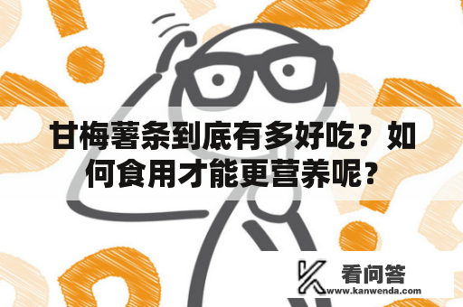 甘梅薯条到底有多好吃？如何食用才能更营养呢？