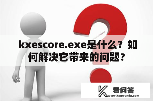  kxescore.exe是什么？如何解决它带来的问题？