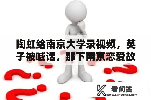 陶虹给南京大学录视频，英子被喊话，那下南京恋爱故事没戏了