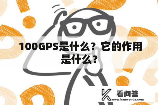  100GPS是什么？它的作用是什么？