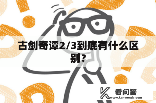 古剑奇谭2/3到底有什么区别？