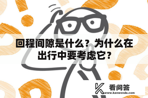 回程间隙是什么？为什么在出行中要考虑它？