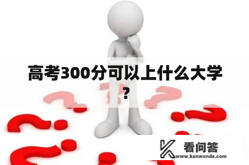 高考300分可以上什么大学？