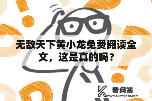 无敌天下黄小龙免费阅读全文，这是真的吗？