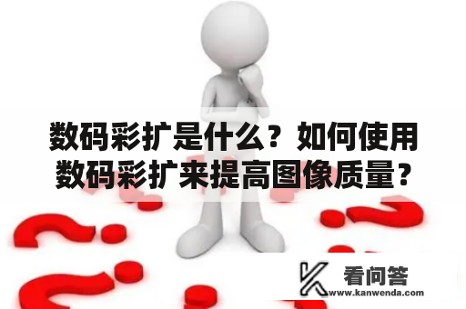 数码彩扩是什么？如何使用数码彩扩来提高图像质量？