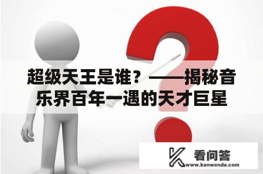 超级天王是谁?——揭秘音乐界百年一遇的天才巨星 超级天王是谁?——揭秘音乐界百年一遇的天才巨星