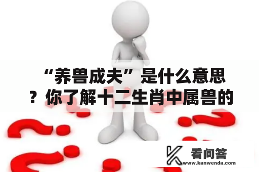  “养兽成夫”是什么意思？你了解十二生肖中属兽的人的性格吗？