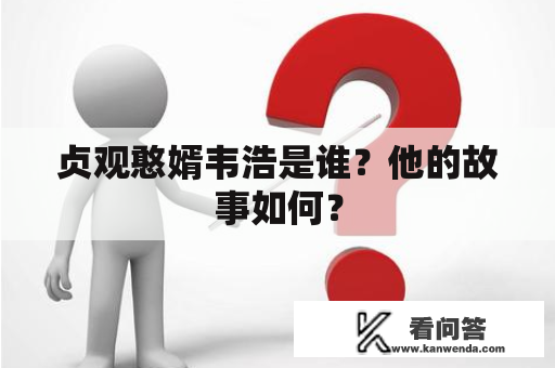 贞观憨婿韦浩是谁？他的故事如何？