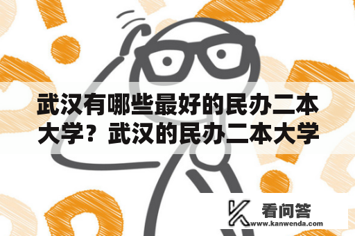 武汉有哪些最好的民办二本大学？武汉的民办二本大学武汉作为全国重要的教育城市之一，有着众多的高等院校，其中不乏一些优秀的民办二本大学。