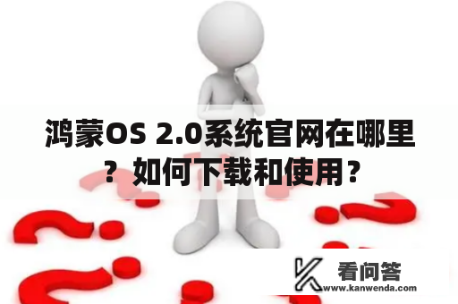 鸿蒙OS 2.0系统官网在哪里？如何下载和使用？