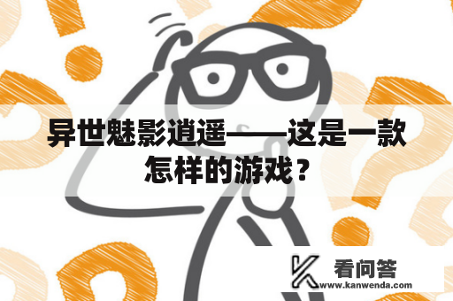 异世魅影逍遥——这是一款怎样的游戏？