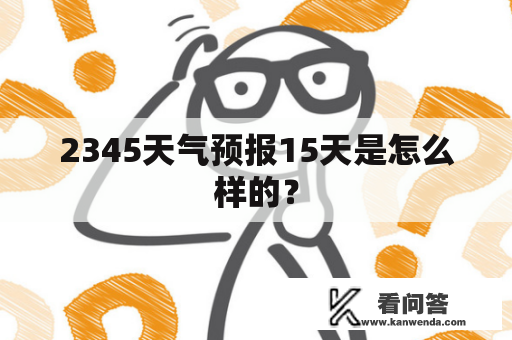 2345天气预报15天是怎么样的？