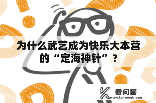 为什么武艺成为快乐大本营的“定海神针”? 为什么武艺成为快乐大本营的“定海神针”?