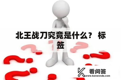 北王战刀究竟是什么？ 标签
