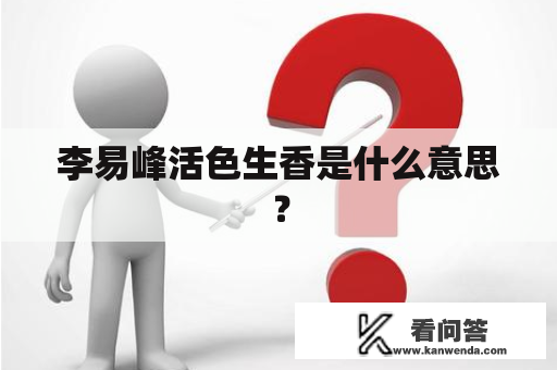 李易峰活色生香是什么意思？