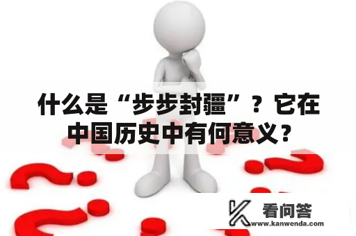什么是“步步封疆”?它在中国历史中有何意义? 什么是“步步封疆”?它在中国历史中有何意义?