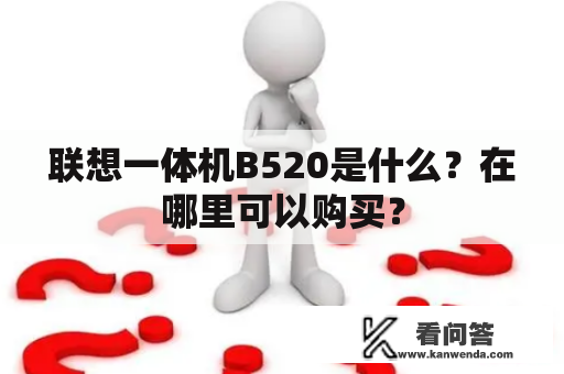 联想一体机B520是什么？在哪里可以购买？