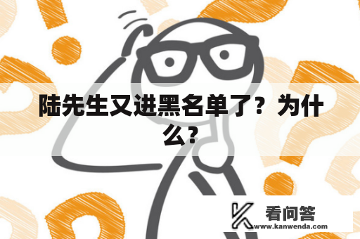 陆先生又进黑名单了？为什么？