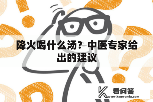降火喝什么汤？中医专家给出的建议
