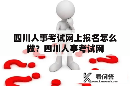 四川人事考试网上报名怎么做?四川人事考试网 四川人事考试网上报名怎么做?四川人事考试网