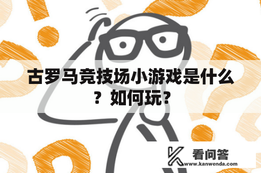 古罗马竞技场小游戏是什么？如何玩？