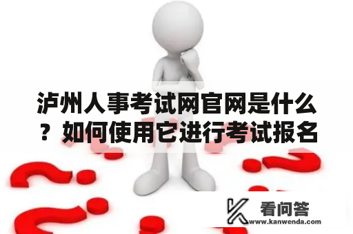 泸州人事考试网官网是什么？如何使用它进行考试报名？