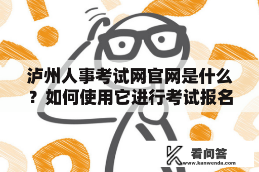 泸州人事考试网官网是什么？如何使用它进行考试报名？