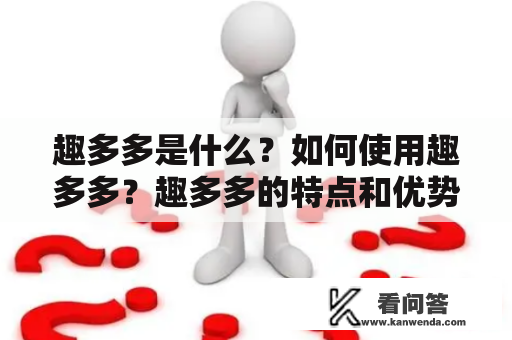 趣多多是什么？如何使用趣多多？趣多多的特点和优势是什么？