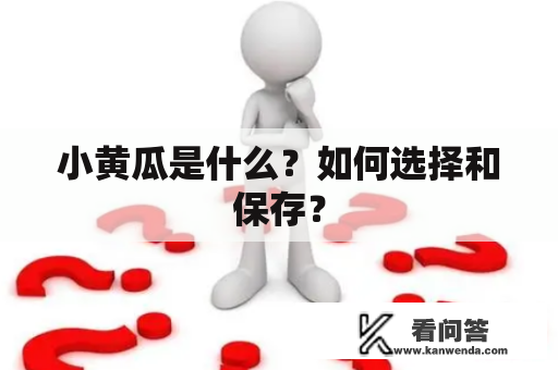 小黄瓜是什么？如何选择和保存？