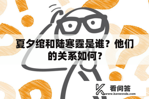 夏夕绾和陆寒霆是谁？他们的关系如何？