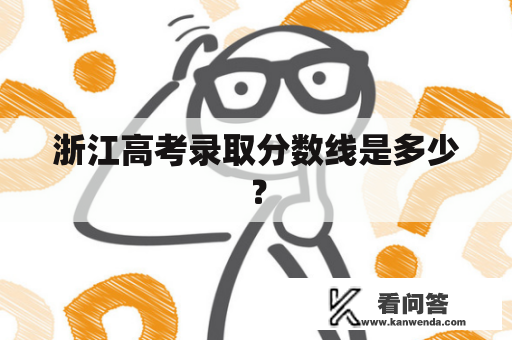 浙江高考录取分数线是多少？