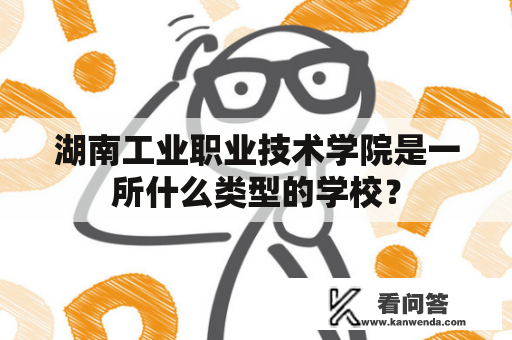 湖南工业职业技术学院是一所什么类型的学校？