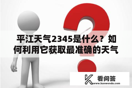 平江天气2345是什么？如何利用它获取最准确的天气信息？