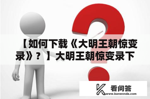 【如何下载《大明王朝惊变录》？】大明王朝惊变录下载下载《大明王朝惊变录》的方法如何在互联网上免费下载《大明王朝惊变录》？