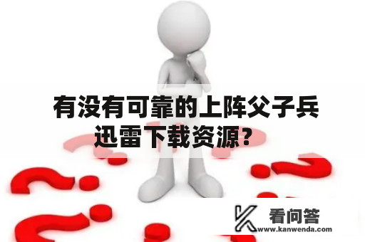  有没有可靠的上阵父子兵迅雷下载资源？ 