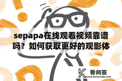 sepapa在线观看视频靠谱吗？如何获取更好的观影体验？