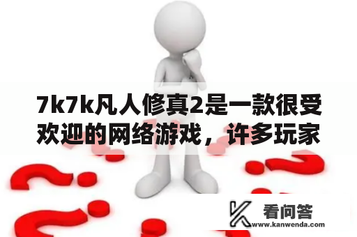 7k7k凡人修真2是一款很受欢迎的网络游戏，许多玩家都热衷于其中。那么，这款游戏到底有哪些特点？为何能够吸引那么多人？接下来，我们就来探究一下。