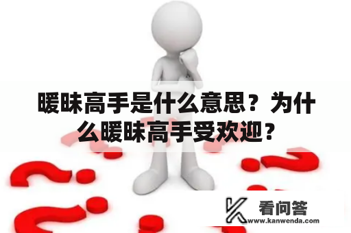 暖昧高手是什么意思？为什么暖昧高手受欢迎？